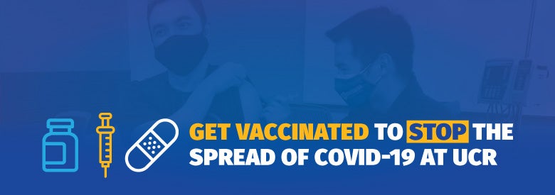 A UCR student getting his vaccine with text reading Get Vaccinated to Stop the Spread of COVID-19 at UCR